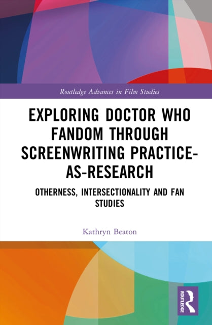 Exploring Doctor Who Fandom Through Screenwriting Practice-As-Research: Otherness, Intersectionality and Fan Studies