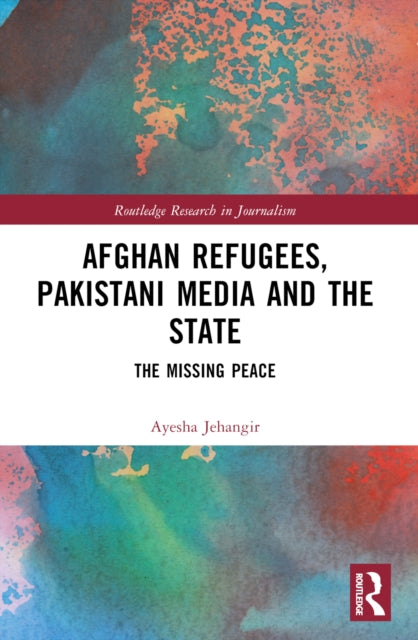 Afghan Refugees, Pakistani Media and the State: The Missing Peace