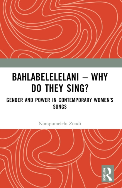 Bahlabelelelani – Why Do They Sing?: Gender and Power in Contemporary Women’s Songs