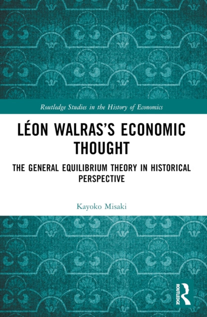 Leon Walras’s Economic Thought: The General Equilibrium Theory in Historical Perspective