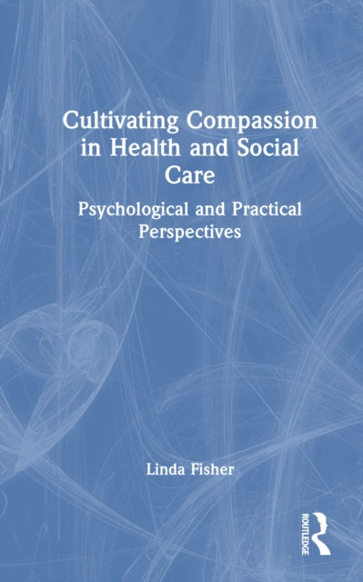 Cultivating Compassion in Health and Social Care: Psychological and Practical Perspectives