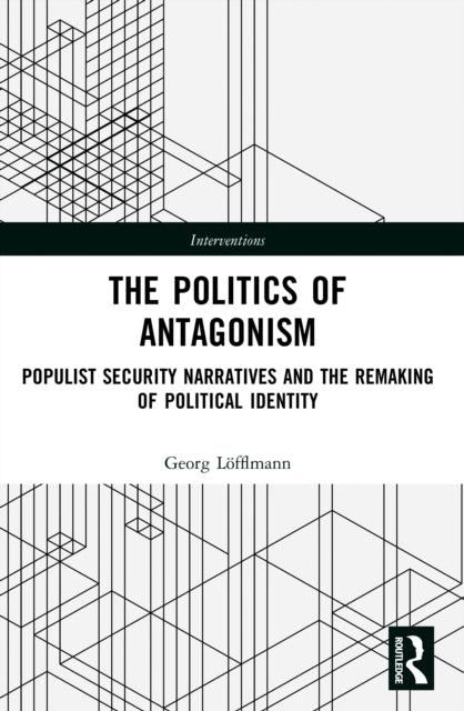 The Politics of Antagonism: Populist Security Narratives and the Remaking of Political Identity