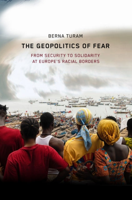 The Geopolitics of Fear: From Security to Solidarity at Europe's Racial Borders