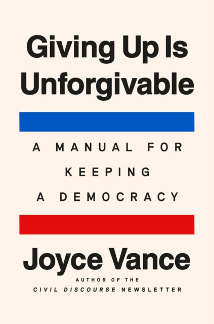 Giving Up Is Unforgivable: A Manual for Keeping a Democracy