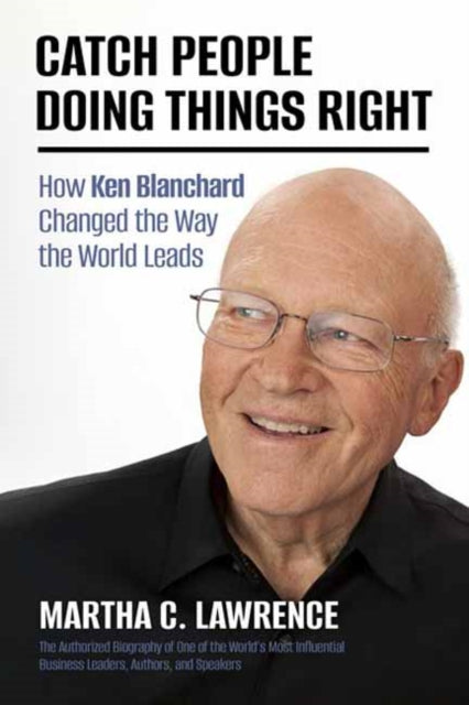 Catch People Doing Things Right: How Ken Blanchard Changed the Way the World Leads