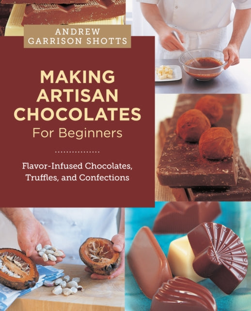 Making Artisan Chocolates for Beginners: Flavor-Infused Chocolates, Truffles, and Confections