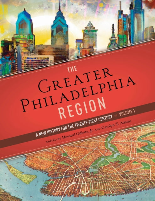 The Greater Philadelphia Region: A New History for the Twenty-First Century, Volume 1