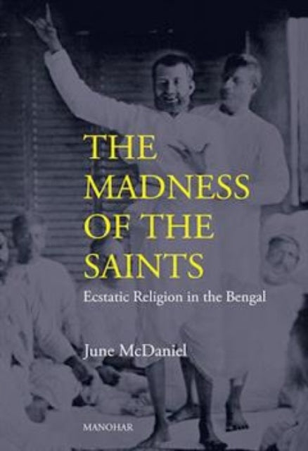 The Madness of the Saints: Ecstatic Religion in the Bengal
