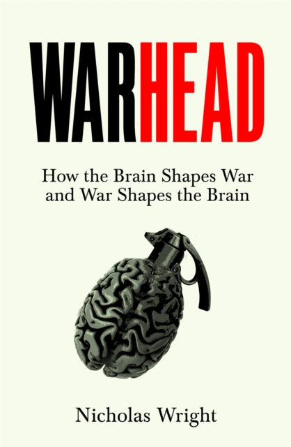 Warhead: How the Brain Shapes War and War Shapes the Brain
