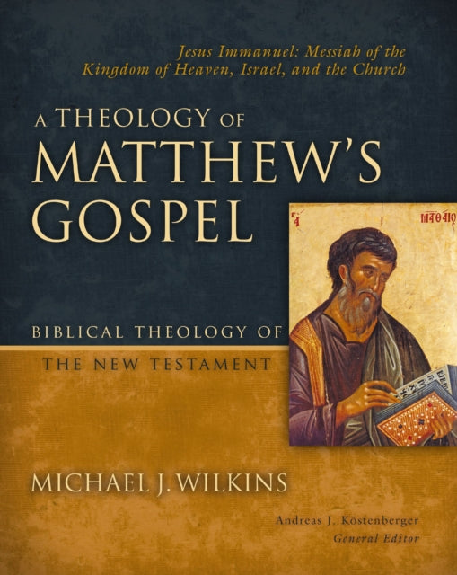 A Theology of Matthew's Gospel: Jesus Immanuel: Messiah of the Kingdom of Heaven, Israel, and the Church