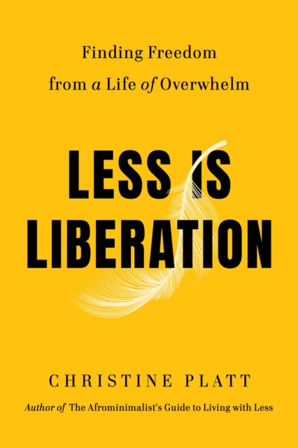 Less Is Liberation: Finding Freedom from a Life of Overwhelm