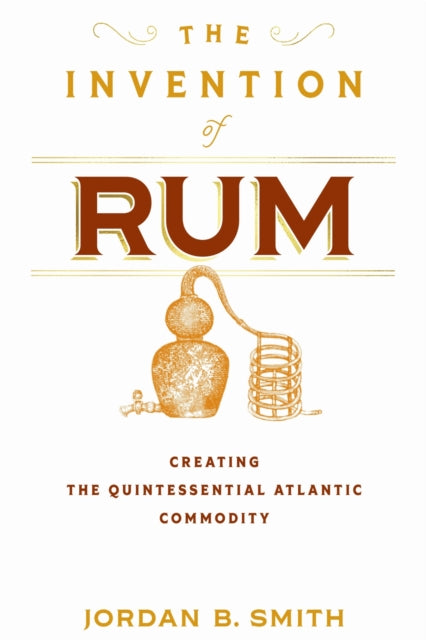 The Invention of Rum: Creating the Quintessential Atlantic Commodity