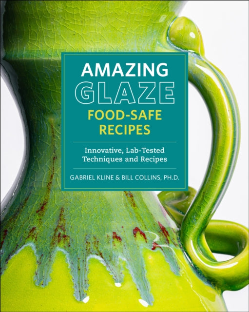Amazing Glaze Food-Safe Recipes: Innovative, Lab-Tested Techniques and Recipes