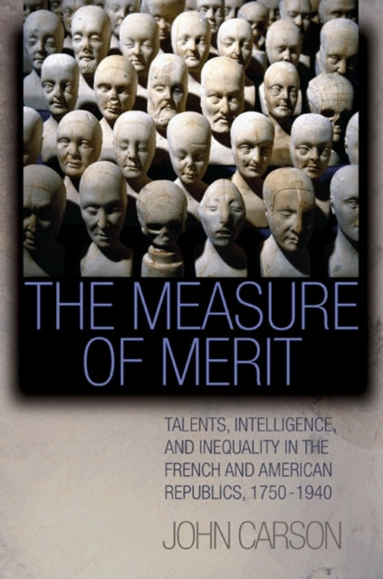 The Measure of Merit: Talents, Intelligence, and Inequality in the French and American Republics, 1750–1940
