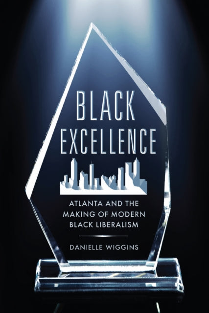 Black Excellence: Atlanta and the Making of Modern Black Liberalism