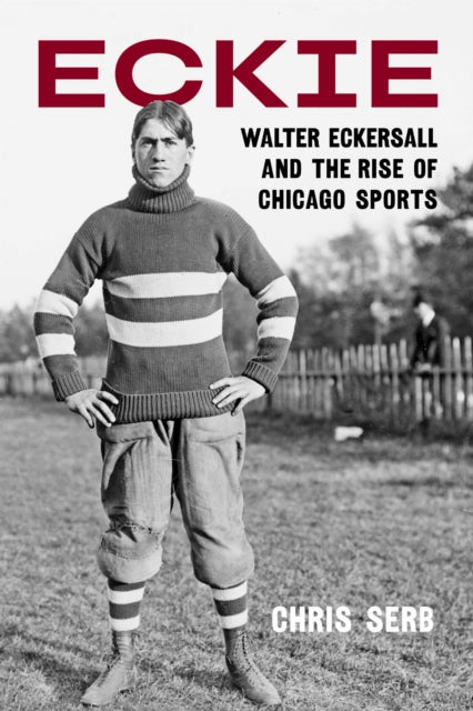 Eckie: Walter Eckersall and the Rise of Chicago Sports