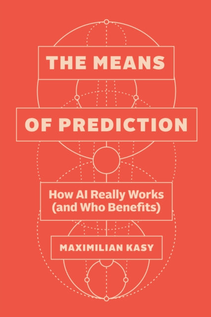The Means of Prediction: How AI Really Works (and Who Benefits)