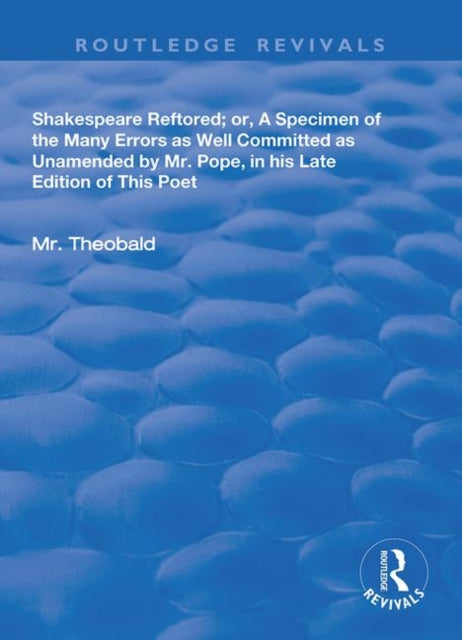 Shakespeare Restored: Or a Specimen of the many errors as well committed, as unamended by Mr Pope in his late edition of this poet, Etc