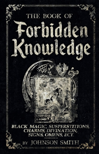 The Book of Forbidden Knowledge: Black Magic, Superstitions, Charms, Divination, Signs, Omens Etc