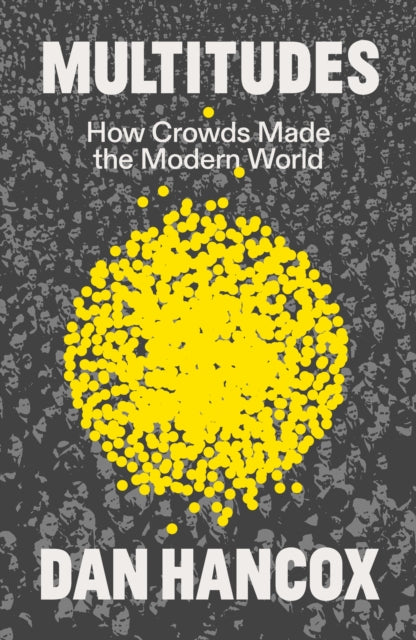 Multitudes: How Crowds Made the Modern World