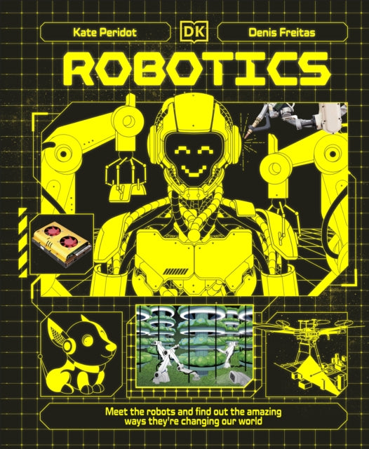 Robotics: Meet the Robots and Find Out the Amazing Ways They're Changing Our World
