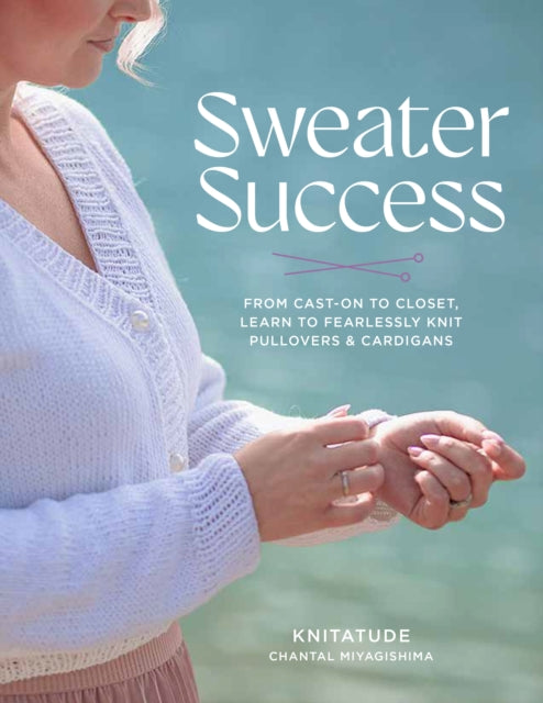 Sweater Success: From Cast-on to Closet, Learn to Fearlessly Knit Pullovers & Cardigans