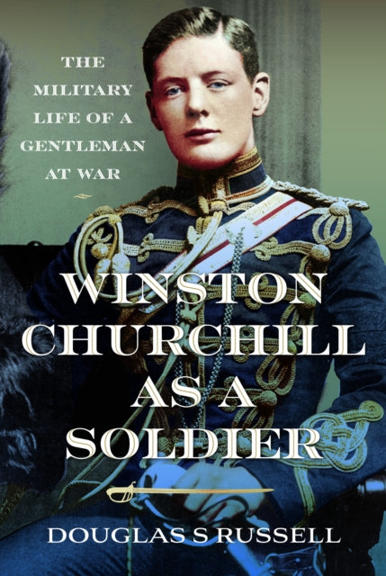 Winston Churchill as a Soldier: The Military Life of a Gentleman at War