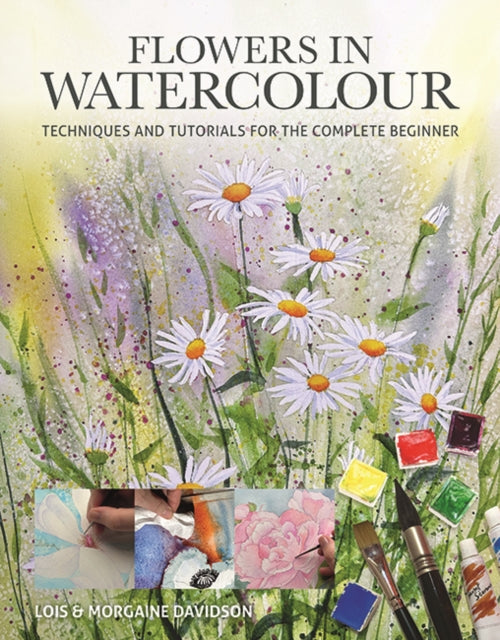 Flowers in Watercolour: Techniques and Tutorials For The Complete Beginner