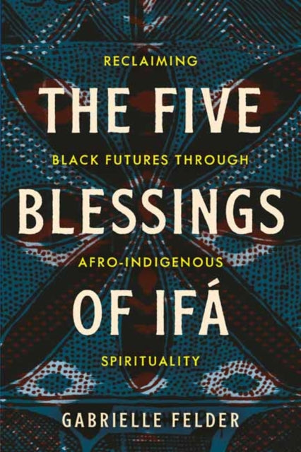 The Five Blessings of Ifa: Reclaiming Black Futures Through Afro-Indigenous Spirituality