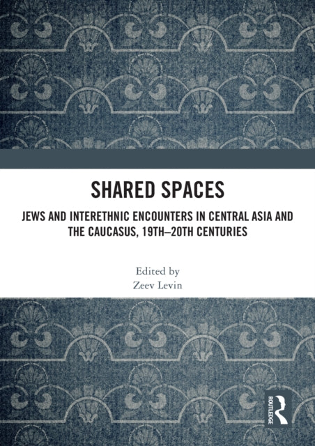 Shared Spaces: Jews and Interethnic Encounters in Central Asia and the Caucasus, 19th–20th Centuries
