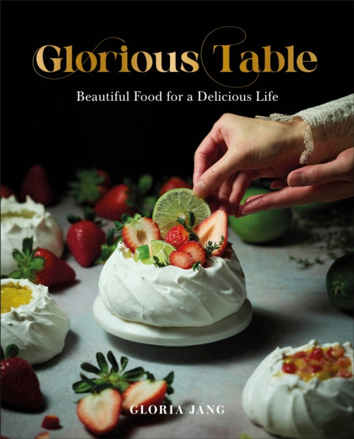 Glorious Table: Beautiful Food for a Delicious Life: A Cookbook