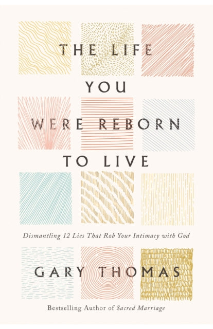 The Life You Were Reborn to Live: Dismantling 12 Lies That Rob Your Intimacy with God