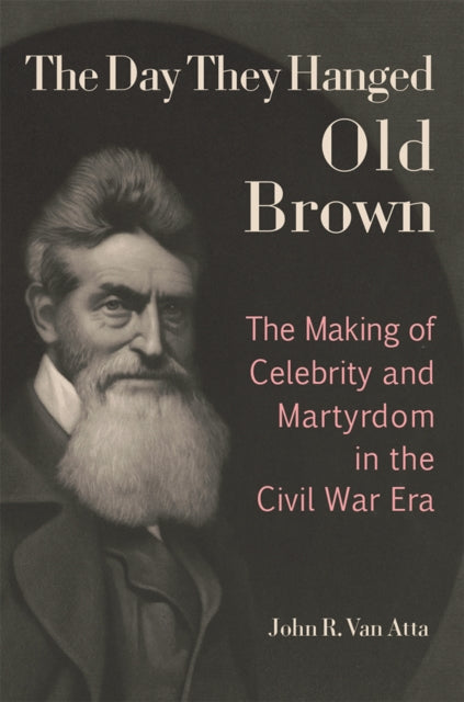 The Day They Hanged Old Brown: The Making of Celebrity and Martyrdom in the Civil War Era