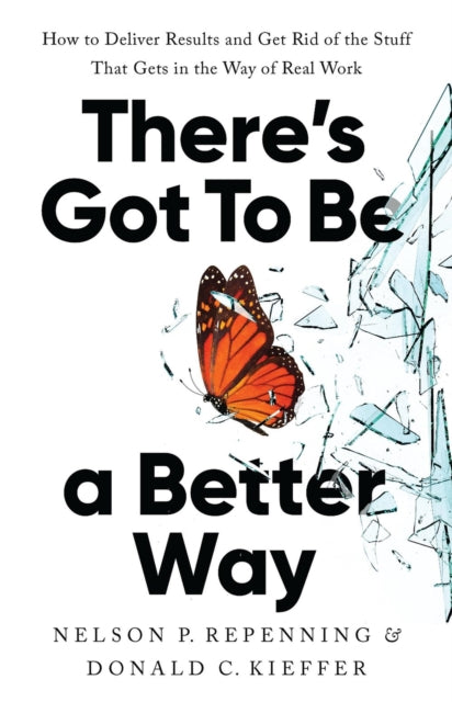 There's Got to Be a Better Way: How to Deliver Results and Get Rid of the Stuff That Gets in the Way of Real Work