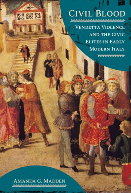 Civil Blood: Vendetta Violence and the Civic Elites in Early Modern Italy