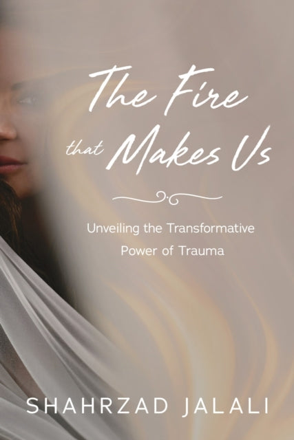 The Fire That Makes Us: Unveiling the Transformative Power of Your Trauma