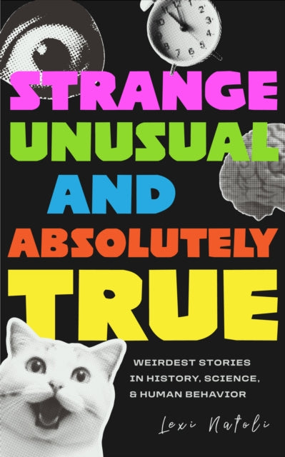 Strange, Unusual, and Absolutely True: Weirdest Stories in History, Science, and Human Behavior
