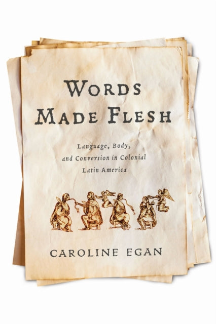 Words Made Flesh: Language, Body, and Conversion in Colonial Latin America