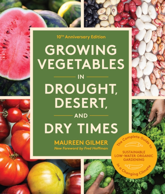 Growing Vegetables in Drought, Desert, and Dry Times, 10th Anniversary Edition: The Complete Guide to Sustainable Low-Water Organic Gardening in a Changing Climate