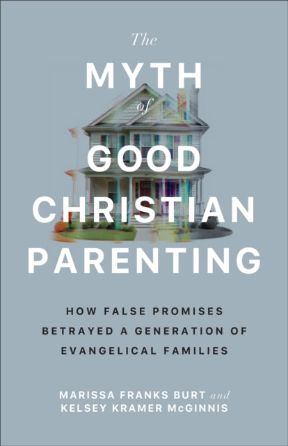 The Myth of Good Christian Parenting: How False Promises Betrayed a Generation of Evangelical Families