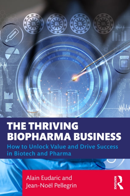 The Thriving Biopharma Business: How to Unlock Value and Drive Success in Biotech and Pharma