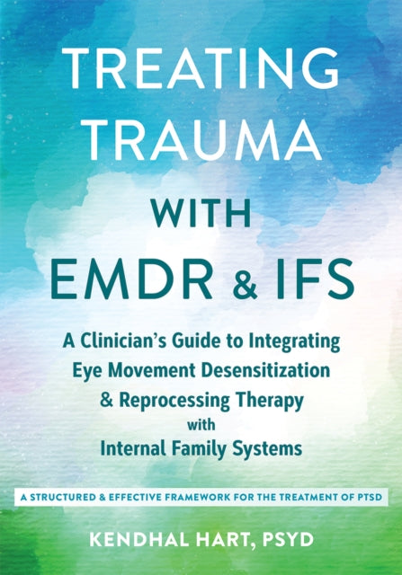 Treating Trauma with EMDR and IFS: A Clinician’s Guide to Integrating Eye Movement Desensitization and Reprocessing Therapy with Internal Family Systems
