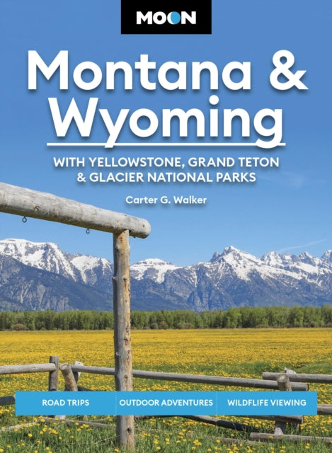 Moon Montana & Wyoming: With Yellowstone, Grand Teton & Glacier National Parks (Sixth Edition): Road Trips, Outdoor Adventures, Wildlife Viewing
