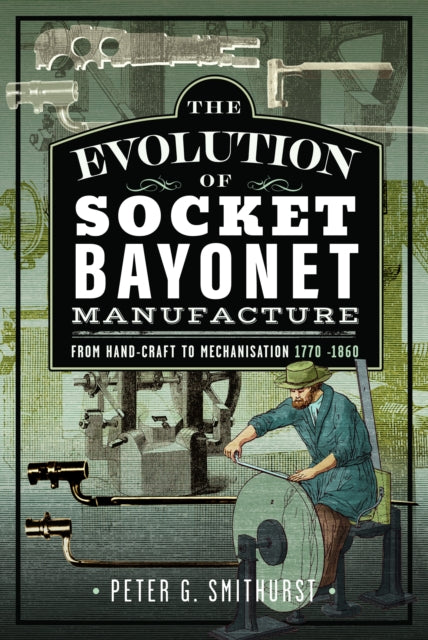 The Evolution of Socket Bayonet Manufacture: From Hand-Craft to Mechanisation 1770 -1860