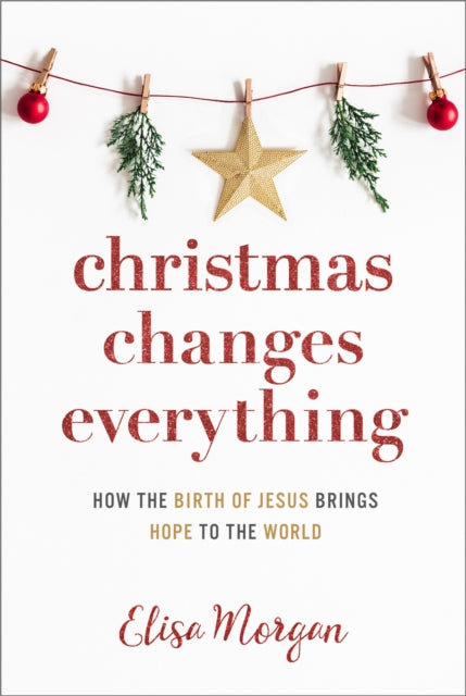 Christmas Changes Everything: How the Birth of Jesus Brings Hope to the World (A Biblical Character Study of Everyone Involved in the Nativity with Practical Application for Today)