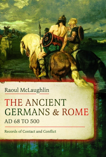 The Ancient Germans and Rome, AD 68 to 500: Records of Contact and Conflict