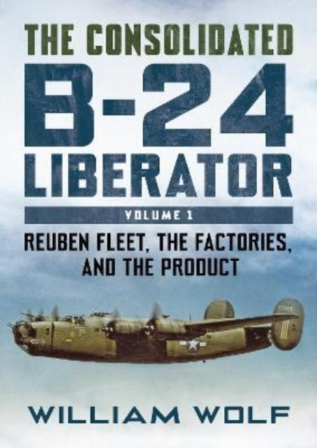 The Consolidated B-24 Liberator: Reuben Fleet, the Factories, and the Product