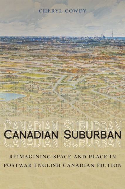 Canadian Suburban: Reimagining Space and Place in Postwar English Canadian Fiction