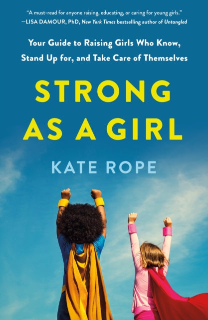 Strong As a Girl: Your Guide to Raising Girls Who Know, Stand Up for, and Take Care of Themselves