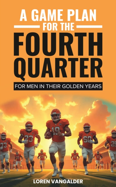 A Game Plan For the Fourth Quarter: For Men in Their Golden Years